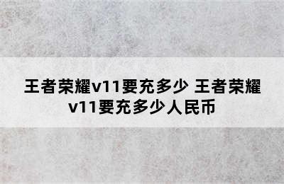 王者荣耀v11要充多少 王者荣耀v11要充多少人民币